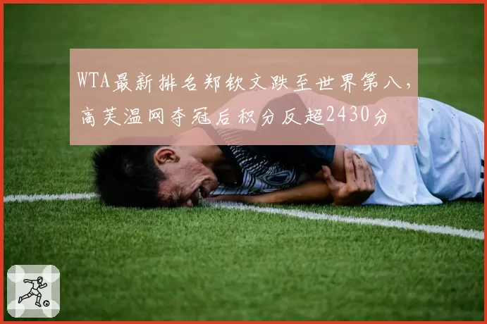 WTA最新排名郑钦文跌至世界第八，高芙温网夺冠后积分反超2430分