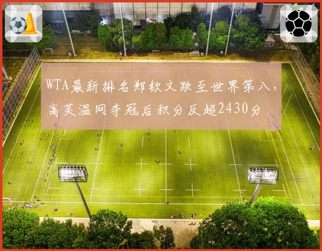 WTA最新排名郑钦文跌至世界第八，高芙温网夺冠后积分反超2430分