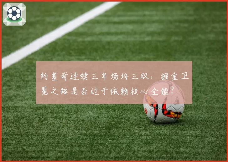 约基奇连续三年场均三双，掘金卫冕之路是否过于依赖核心全能？