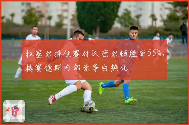拉塞尔排位赛对汉密尔顿胜率55%，梅赛德斯内部竞争白热化
