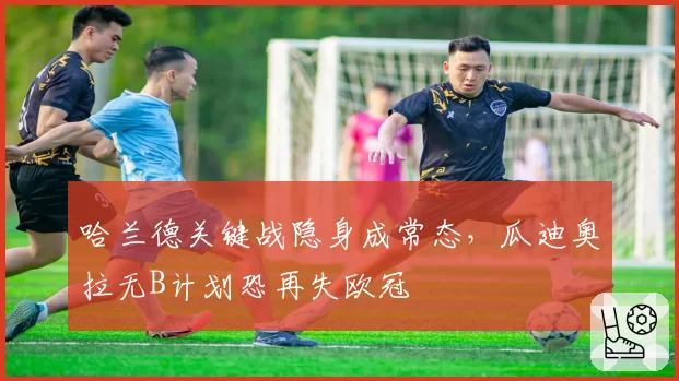 哈兰德关键战隐身成常态，瓜迪奥拉无B计划恐再失欧冠