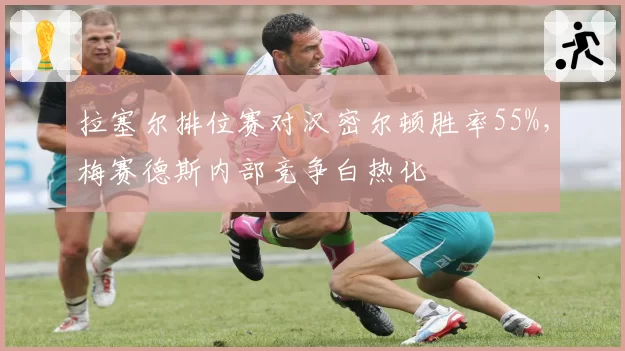 拉塞尔排位赛对汉密尔顿胜率55%，梅赛德斯内部竞争白热化