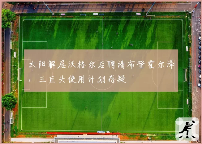 太阳解雇沃格尔后聘请布登霍尔泽，三巨头使用计划存疑