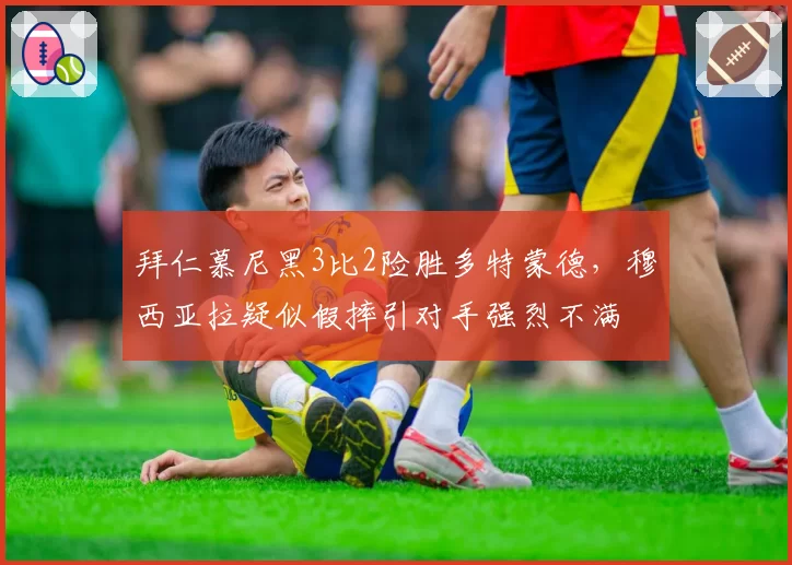 拜仁慕尼黑3比2险胜多特蒙德，穆西亚拉疑似假摔引对手强烈不满