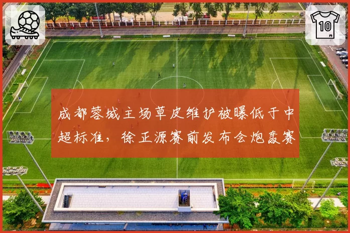 成都蓉城主场草皮维护被曝低于中超标准，徐正源赛前发布会炮轰赛程安排存在猫腻