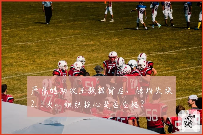 严鼎皓助攻王数据背后，场均失误2.1次，组织核心是否合格？