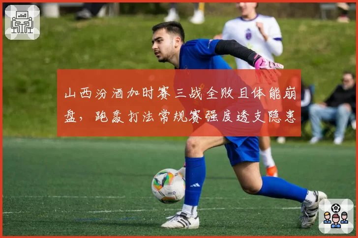 山西汾酒加时赛三战全败且体能崩盘，跑轰打法常规赛强度透支隐患多大？
