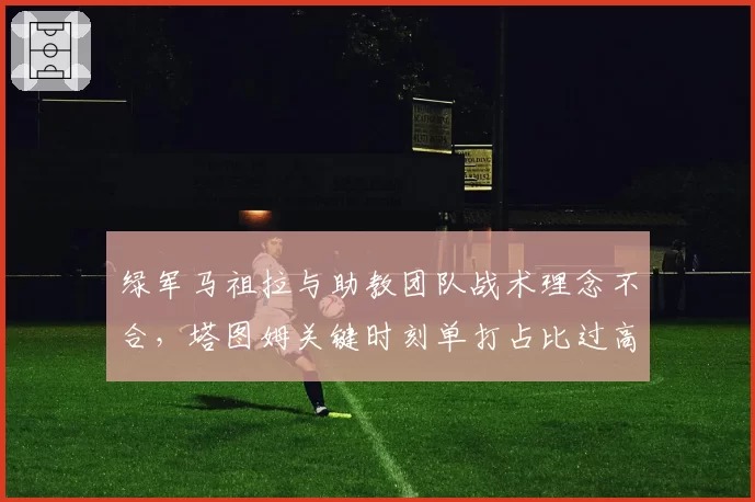 绿军马祖拉与助教团队战术理念不合，塔图姆关键时刻单打占比过高遭质疑