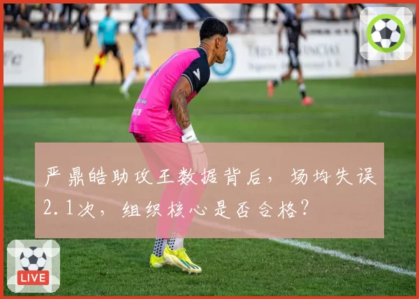 严鼎皓助攻王数据背后,场均失误2.1次,组织核心是否合格?