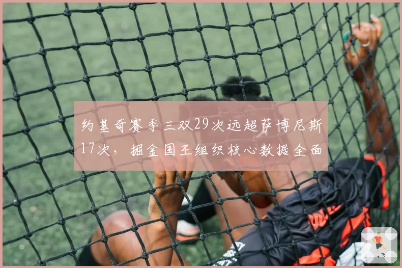 约基奇赛季三双29次远超萨博尼斯17次，掘金国王组织核心数据全面碾压