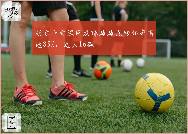 胡尔卡奇温网发球局局点转化率高达85%,进入16强