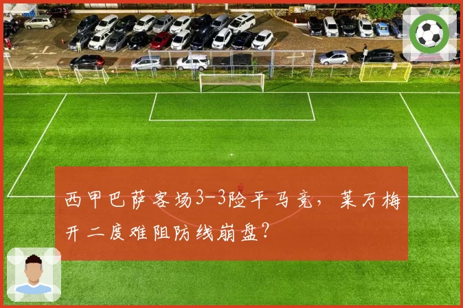 西甲巴萨客场3-3险平马竞，莱万梅开二度难阻防线崩盘？