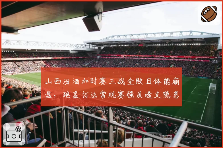 山西汾酒加时赛三战全败且体能崩盘，跑轰打法常规赛强度透支隐患多大？